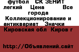 1.1) футбол : СК ЗЕНИТ  (легкий) › Цена ­ 349 - Все города Коллекционирование и антиквариат » Значки   . Кировская обл.,Киров г.
